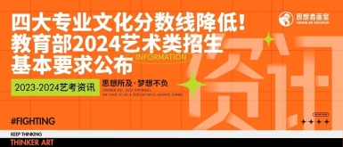 北京思想者画室艺考资讯｜四大专业文化分数线降低！教育部2024艺术类招生基本要求公布